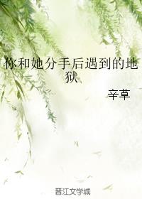 你和她分手后遇到的地狱