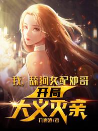 我，舔狗女配她哥，开局大义灭亲