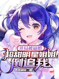 开局被逼婚，超甜明星姐姐倒追我