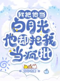 我把他当白月光，他却把我当疯批